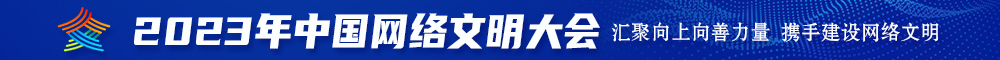 风骚韩国老女人BB骚2023年中国网络文明大会